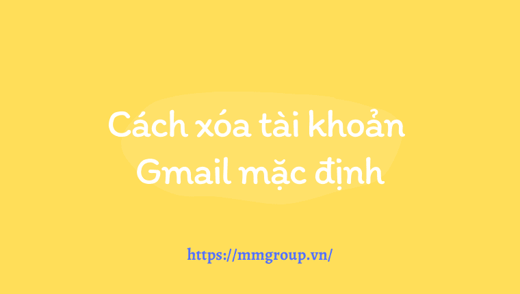 Cách Xóa Tài Khoản Gmail Mặc Định Trên Máy Tính ✔️ - MAT MA TECHNOLOGY CO., LTD